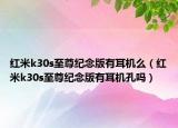 红米k30s至尊纪念版有耳机么（红米k30s至尊纪念版有耳机孔吗）
