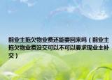 前业主拖欠物业费还能要回来吗（前业主拖欠物业费没交可以不可以要求现业主补交）