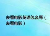 去看电影英语怎么写（去看电影）