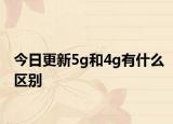 今日更新5g和4g有什么区别
