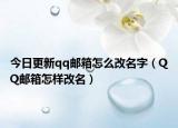 今日更新qq邮箱怎么改名字（QQ邮箱怎样改名）