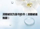 清朝被划为禁书的书（清朝被谁推翻）