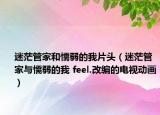 迷茫管家和懦弱的我片头（迷茫管家与懦弱的我 feel.改编的电视动画）