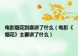 电影烟花到底讲了什么（电影《烟花》主要讲了什么）