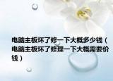 电脑主板坏了修一下大概多少钱（电脑主板坏了修理一下大概需要价钱）
