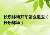 长乐林场开车怎么进去（长乐林场）