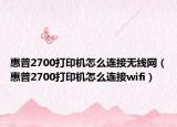 惠普2700打印机怎么连接无线网（惠普2700打印机怎么连接wifi）