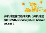 开机弹出窗口造成死机（开机弹出窗口CWINDOWSsystem32CScript.exe）