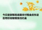 今日更新租客逾期支付租金房东是否有权收取租客违约金