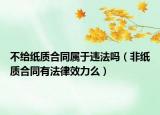 不给纸质合同属于违法吗（非纸质合同有法律效力么）