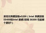 英特尔奔腾双核e5200（Intel 奔腾双核 E5400和Intel 酷睿2双核 E6300 性能哪个更好?）