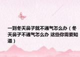 一到冬天鼻子就不通气怎么办（冬天鼻子不通气怎么办 这些你需要知道）