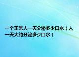 一个正常人一天分泌多少口水（人一天大约分泌多少口水）
