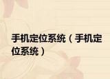 手机定位系统（手机定位系统）