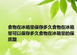 食物在冰箱里保存多久食物在冰箱里可以保存多久食物在冰箱里的保质期