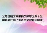 公司注销了原来的欠款怎么办（公司如果注销了未还的欠款如何解决）