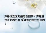 浑身很乏无力是怎么回事（浑身没劲乏力怎么办 身体无力是什么原因）