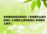 笨鸡蛋如何保存时间长（笨鸡蛋怎么保存时间长,土鸡蛋怎么保存时间长,柴鸡蛋怎么保存）