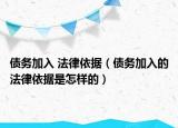 债务加入 法律依据（债务加入的法律依据是怎样的）