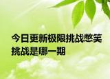 今日更新极限挑战憋笑挑战是哪一期