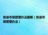 快递市场管理办法最新（快递市场管理办法）