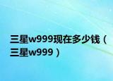 三星w999现在多少钱（三星w999）
