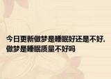 今日更新做梦是睡眠好还是不好,做梦是睡眠质量不好吗