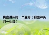 狗血淋头打一个生肖（狗血淋头打一生肖）
