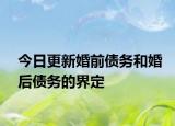 今日更新婚前债务和婚后债务的界定