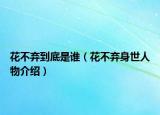 花不弃到底是谁（花不弃身世人物介绍）