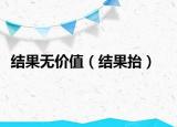 结果无价值（结果抬）
