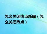 怎么关闭热点新闻（怎么关闭热点）