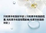 只吃菜不吃饭好不好（只吃菜不吃饭的危害,光吃菜不吃饭有啥影响,吃菜不吃饭的坏处）