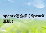 spearx怎么样（SpearX耳机）
