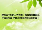 睡前玩手机的三大危害（怎么降低睡前玩手机的危害 学会7招缓解对身体的伤害）