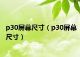 p30屏幕尺寸（p30屏幕尺寸）