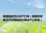 按揭购房可以迁户口吗（按揭买房能迁户口吗如何办理迁户口手续）