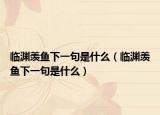 临渊羡鱼下一句是什么（临渊羡鱼下一句是什么）