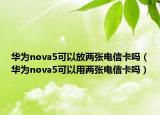 华为nova5可以放两张电信卡吗（华为nova5可以用两张电信卡吗）
