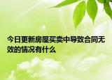 今日更新房屋买卖中导致合同无效的情况有什么