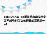 corelDRAW  x4重装后启动提示安装不成功38怎么处理我的系统是win7