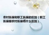 农村医保和职工医保的区别（职工医保跟农村医保有什么区别）
