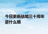 今日更新结婚三十周年是什么婚