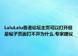 LaluLalu香港论坛主页可以打开但是帖子页面打不开为什么.专家建议