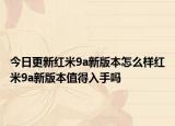 今日更新红米9a新版本怎么样红米9a新版本值得入手吗