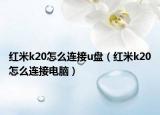 红米k20怎么连接u盘（红米k20怎么连接电脑）