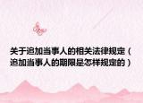 关于追加当事人的相关法律规定（追加当事人的期限是怎样规定的）