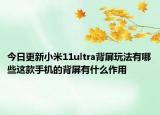今日更新小米11ultra背屏玩法有哪些这款手机的背屏有什么作用