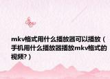 mkv格式用什么播放器可以播放（手机用什么播放器播放mkv格式的视频?）