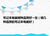 笔记本电脑哪种品牌好一些（哪几种品牌的笔记本电脑好）